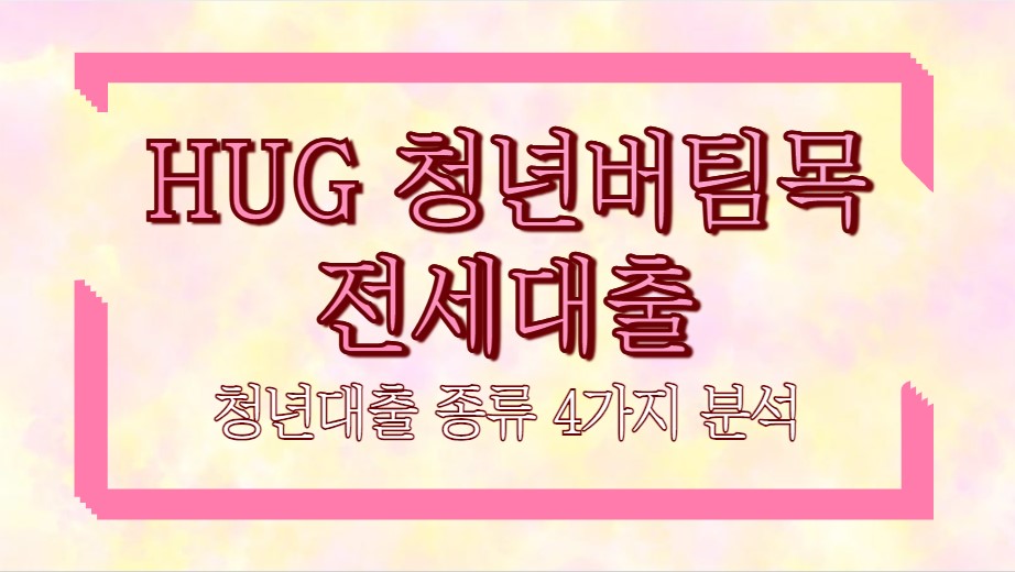 hug 청년버팀목전세대출 청년대출 종류 4가지 분석