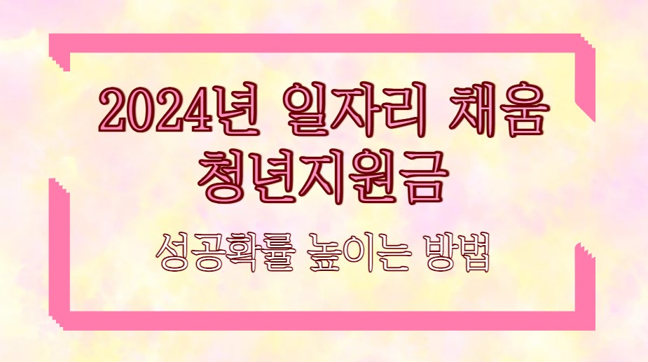 2024년 일자리 채움 청년지원금 성공확률 높이는 방법