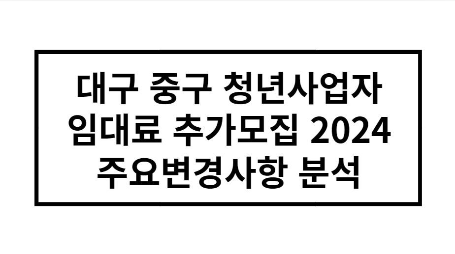 대구 중구 청년사업자 임대료 추가모집 2024 주요변경사항 분석