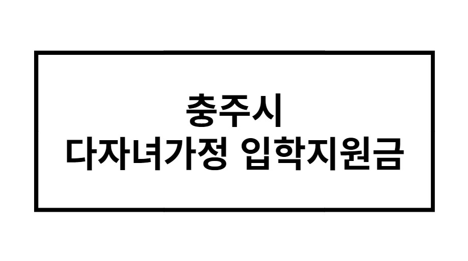 충주시 다자녀가정 입학지원금 2024 완벽분석