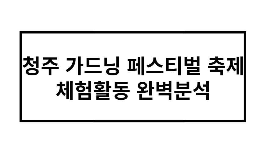 청주 가드닝 페스티벌 축제 체험활동 완벽분석