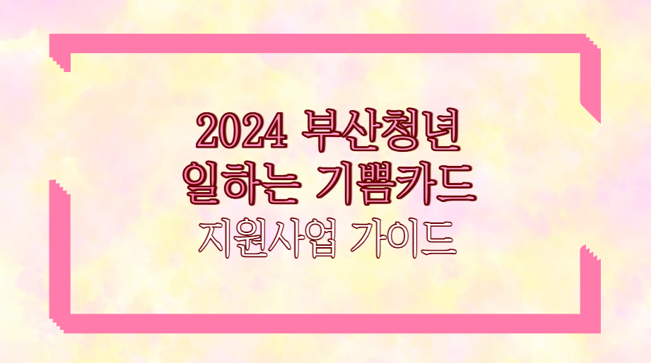 2024 부산청년 일하는 기쁨카드 지원사업 가이드