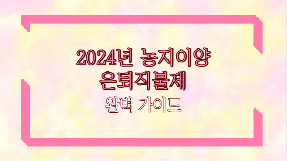 2024년 농지이양 은퇴직불제 지원방법 완벽 가이드