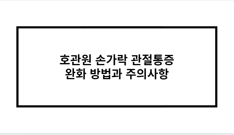 호관원 손가락 관절통증 완화 방법과 주의사항