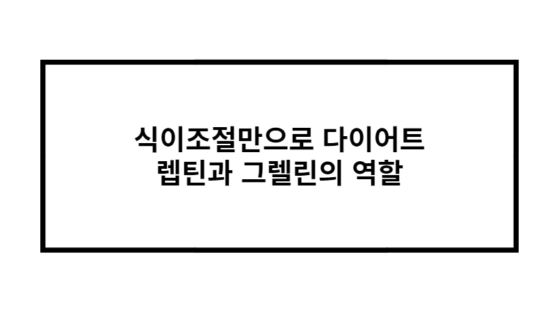 식이조절만으로 다이어트 렙틴과 그렐린의 역할