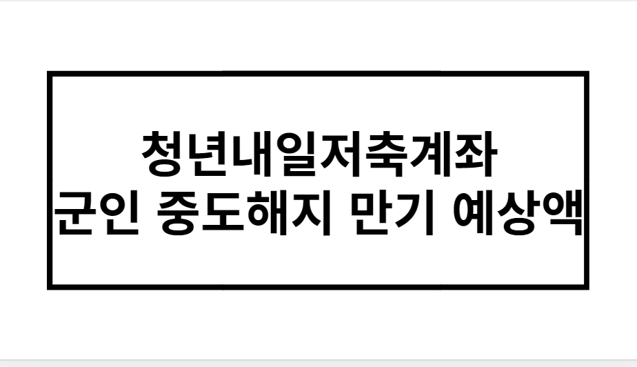 청년내일저축계좌 군인 중도해지 만기 예상액 완벽분석