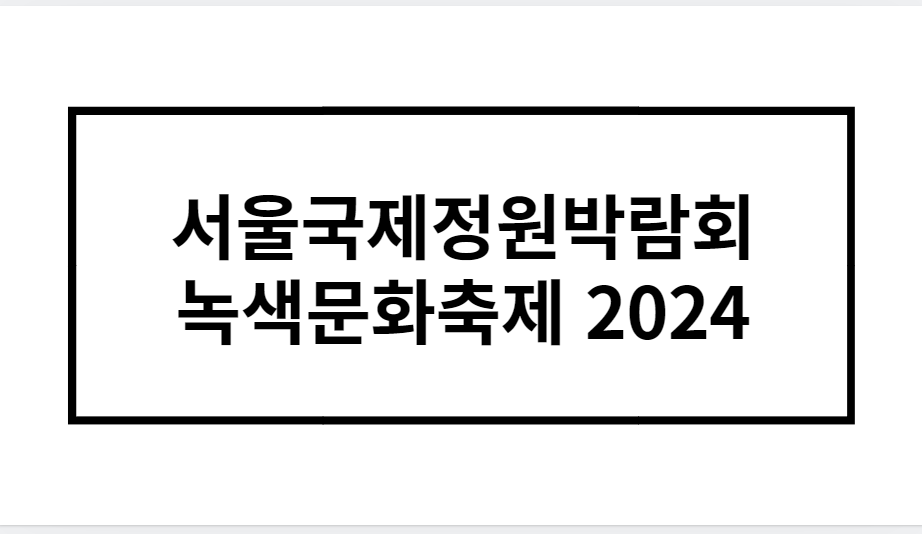 서울국제정원박람회 녹색문화축제 2024 완벽분석