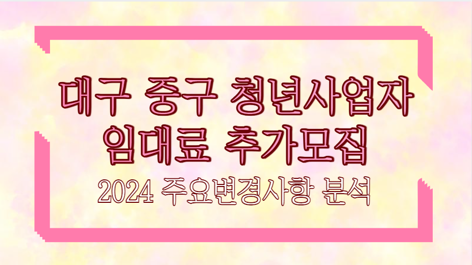 대구 중구 청년사업자 임대료 추가모집 2024 주요변경사항 분석