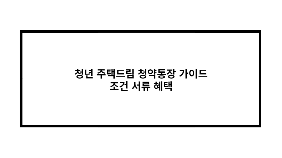 청년 주택드림 청약통장 서류 가이드 조건