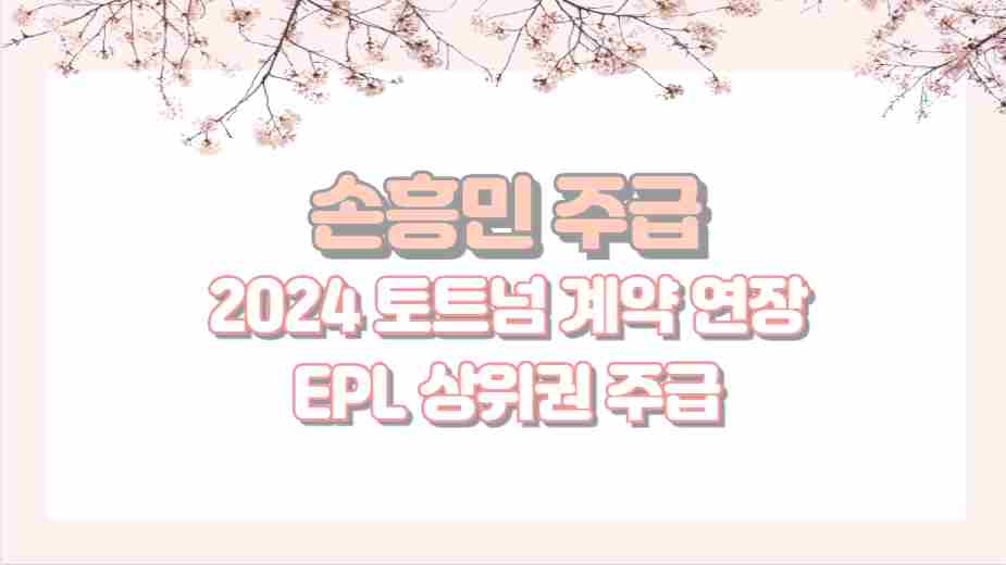 손흥민 주급 2024 토트넘 계약 연장 EPL 상위권 주급