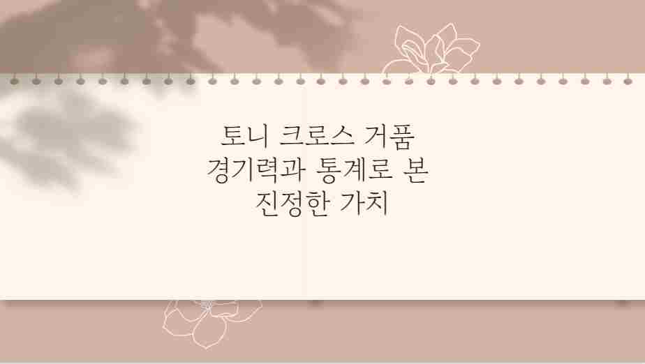 토니 크로스 거품 경기력과 통계로 본 진정한 가치