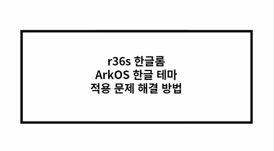 r36s 한글롬 ArkOS 한글 테마 적용 문제 해결 방법