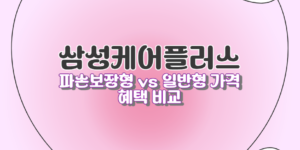 삼성케어플러스 파손보장형 vs 일반형 가격 혜택 비교