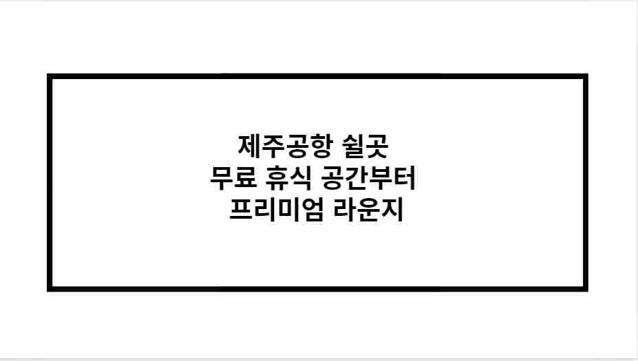 제주공항 쉴곳 무료 휴식 공간부터 프리미엄 라운지