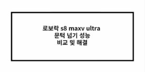 로보락 s8 maxv ultra 문턱 넘기 성능 비교 및 해결