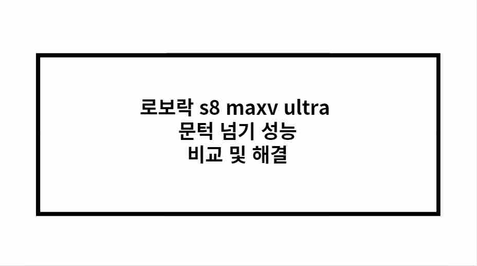 로보락 s8 maxv ultra 문턱 넘기 성능 비교 및 해결