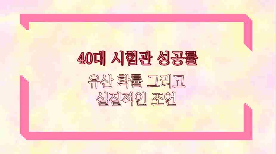 40대 시험관 성공률 유산 확률 그리고 실질적인 조언