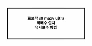 로보락 s8 maxv ultra 직배수 설치 유지보수 방법