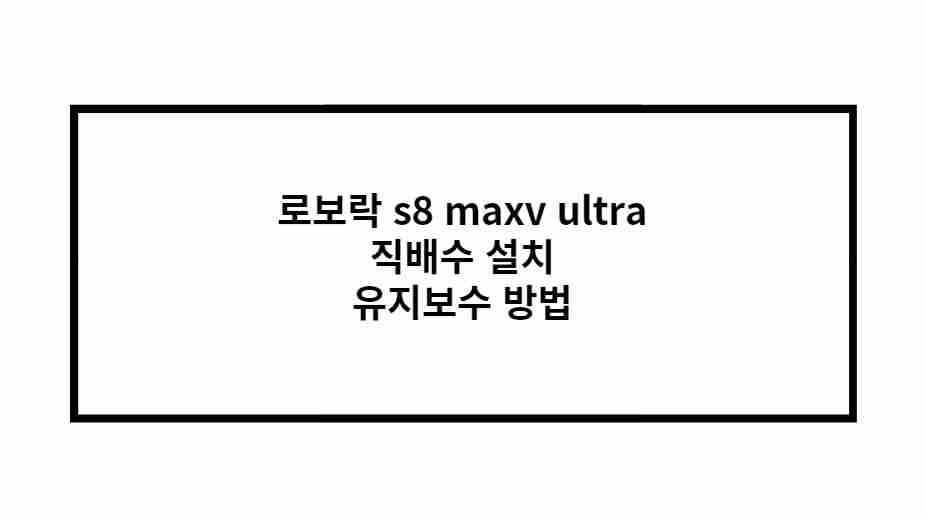 로보락 s8 maxv ultra 직배수 설치 유지보수 방법