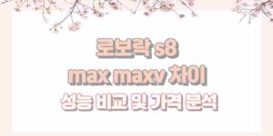 로보락 s8 max maxv 차이 성능 비교 및 가격 분석