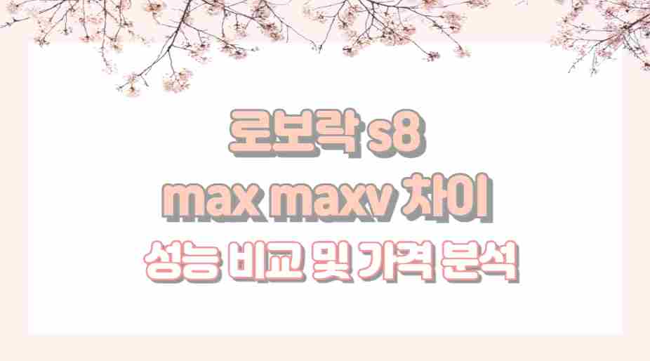 로보락 s8 max maxv 차이 성능 비교 및 가격 분석