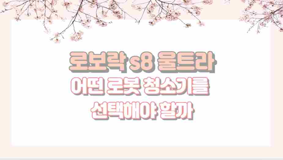 로보락 s8 울트라 어떤 로봇 청소기를 선택해야 할까