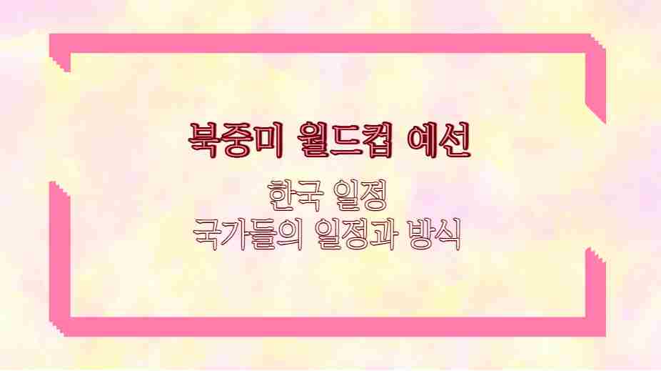 북중미 월드컵 예선 한국 일정 국가들의 일정과 방식