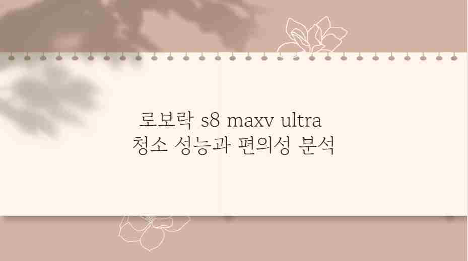 로보락 s8 maxv ultra 청소 성능과 편의성 분석