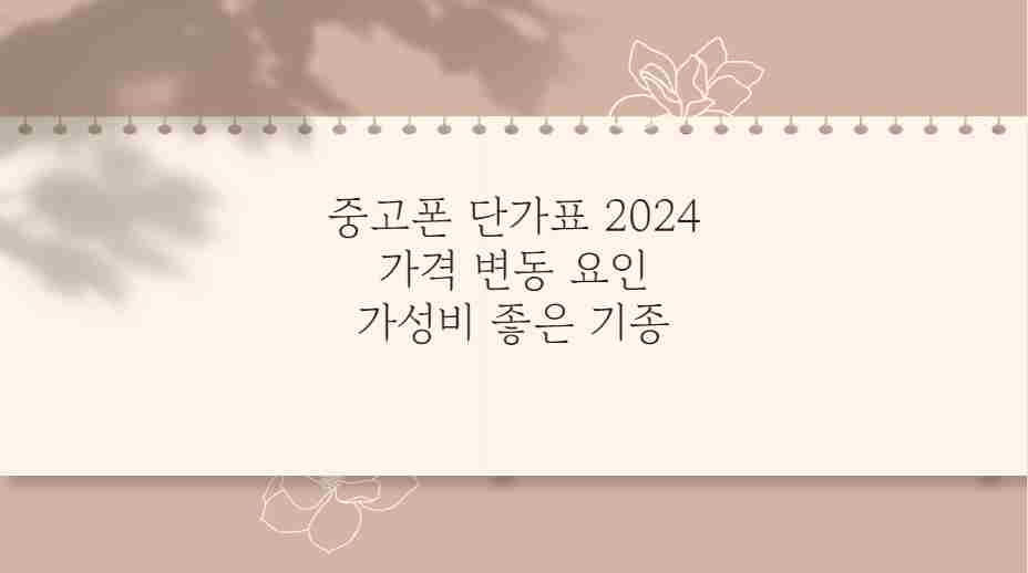 중고폰 단가표 2024 가격 변동 요인 가성비 좋은 기종