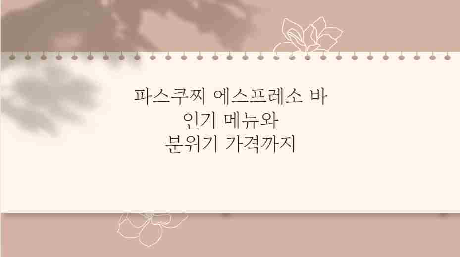 파스쿠찌 에스프레소 바 인기 메뉴와 분위기 가격까지