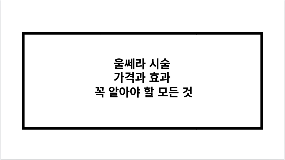 울쎄라 시술 가격과 효과 꼭 알아야 할 모든 것