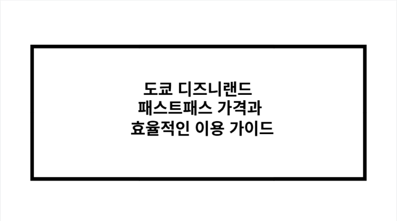 도쿄 디즈니랜드 패스트패스 가격과 효율적인 이용