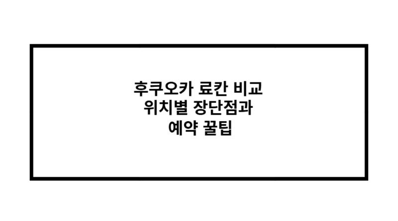 후쿠오카 료칸 비교 위치별 장단점과 예약 꿀팁