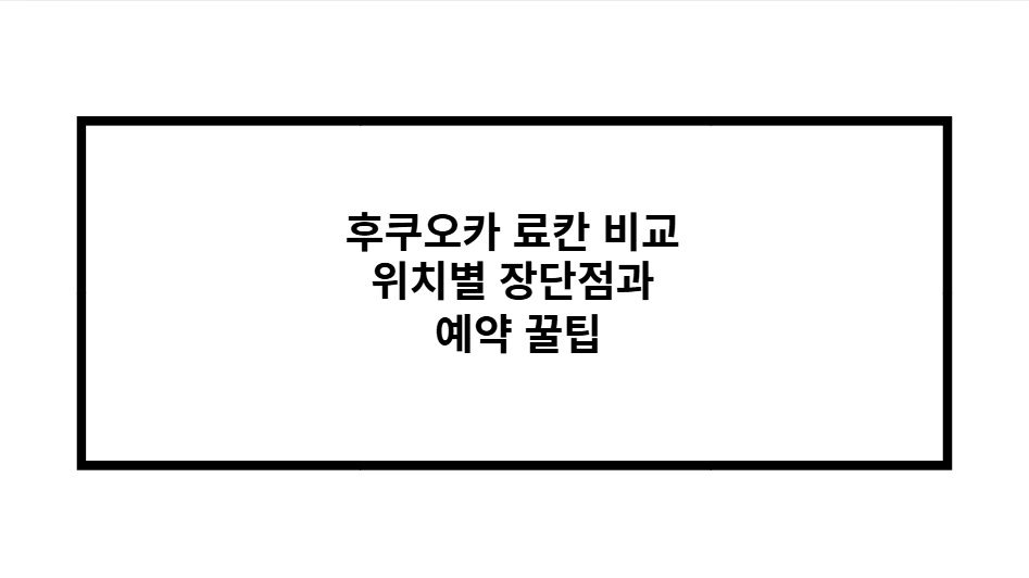 후쿠오카 료칸 비교 위치별 장단점과 예약 꿀팁