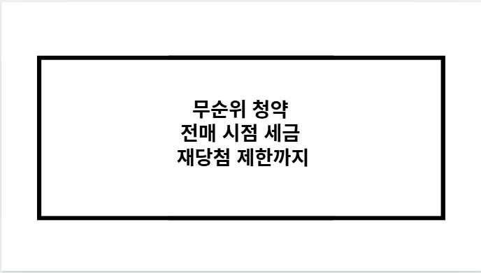 무순위 청약 전매 시점 세금 재당첨 제한까지