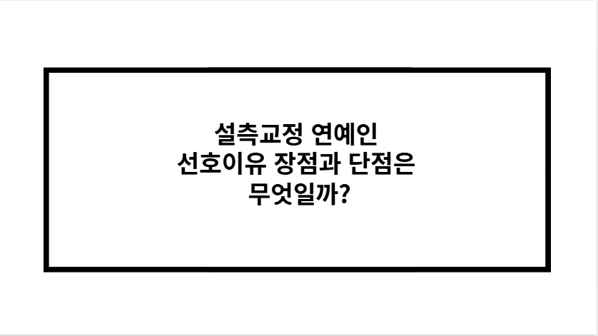 설측교정 연예인 선호이유 장점과 단점은 무엇일까?