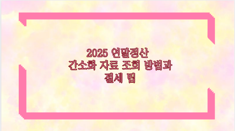 2025 연말정산 간소화 자료 조회 방법과 절세 팁