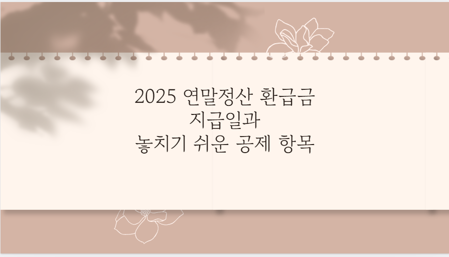 2025 연말정산 환급금 지급일과 놓치기 쉬운 공제 항목