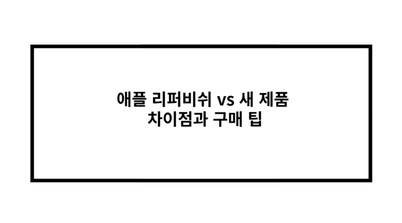 애플 리퍼비쉬 vs 새 제품 차이점과 구매 팁