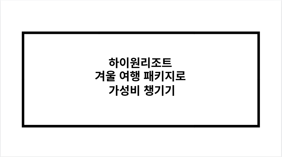 하이원리조트 겨울 여행 패키지로 가성비 챙기기