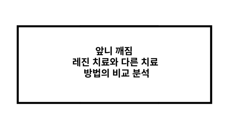 앞니 깨짐 레진 치료와 다른 치료 방법의 비교 분석