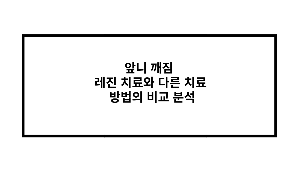 앞니 깨짐 레진 치료와 다른 치료 방법의 비교 분석