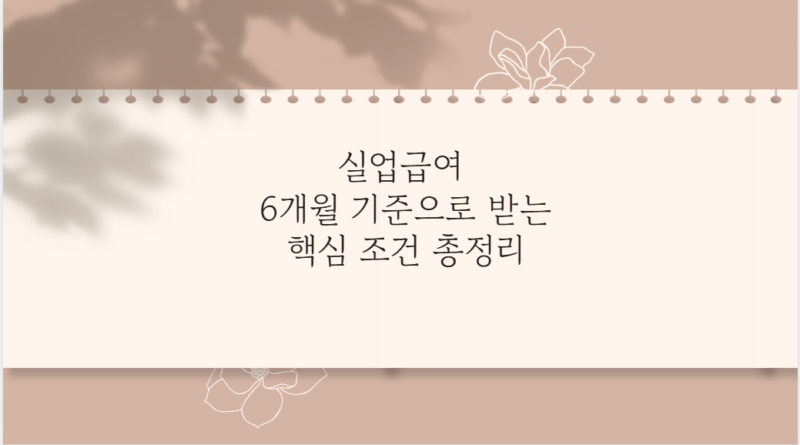 실업급여 6개월 기준으로 받는 핵심 조건 총정리