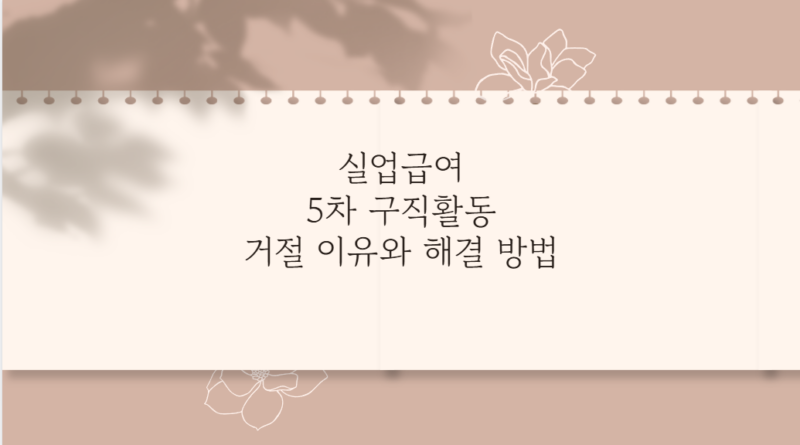 실업급여 5차 구직활동 거절 이유와 해결 방법