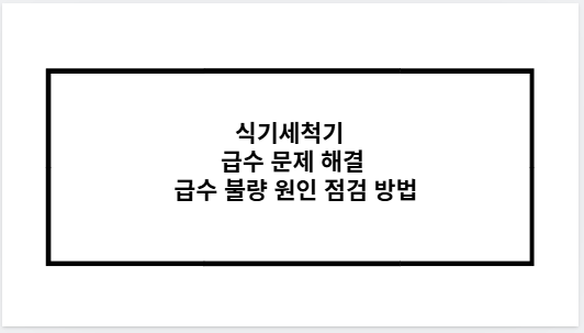 식기세척기 급수 문제 해결 급수 불량 원인 점검 방법