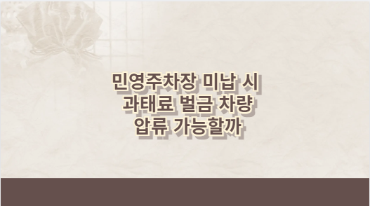 민영주차장 미납 시 과태료 벌금 차량 압류 가능할까