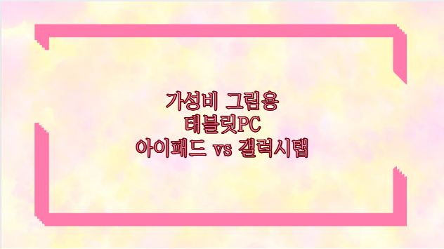 가성비 그림용 태블릿PC 아이패드 vs 갤럭시탭