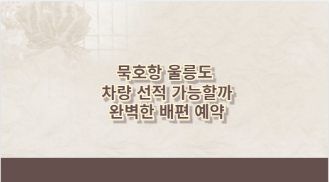 묵호항 울릉도 차량 선적 가능할까 완벽한 배편 예약