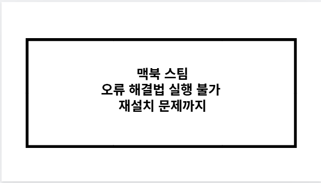 맥북 스팀 오류 해결법 실행 불가 재설치 문제까지