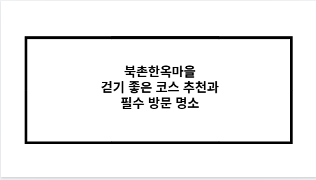 북촌한옥마을 걷기 좋은 코스 추천과 필수 방문 명소